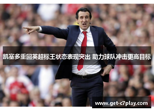 凯塞多重回英超标王状态表现突出 助力球队冲击更高目标