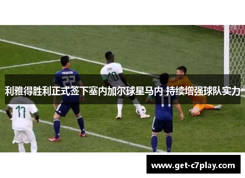 利雅得胜利正式签下塞内加尔球星马内 持续增强球队实力