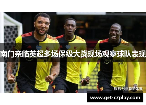 南门亲临英超多场保级大战现场观察球队表现