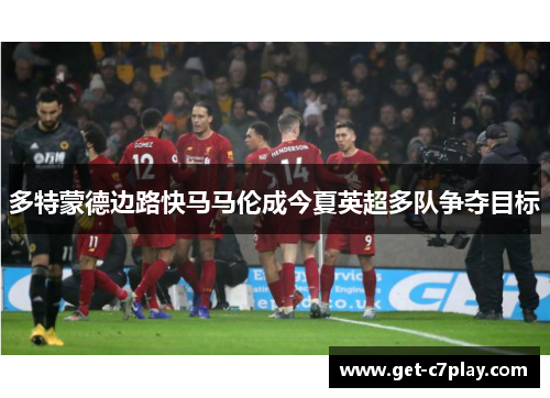 多特蒙德边路快马马伦成今夏英超多队争夺目标